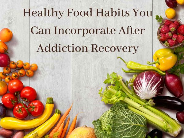 Healthy Food Habits You Can Incorporate After Addiction Recovery